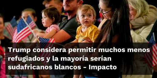 Trump reduce drásticamente el programa de refugiados en EU y prioriza a sudafricanos blancos